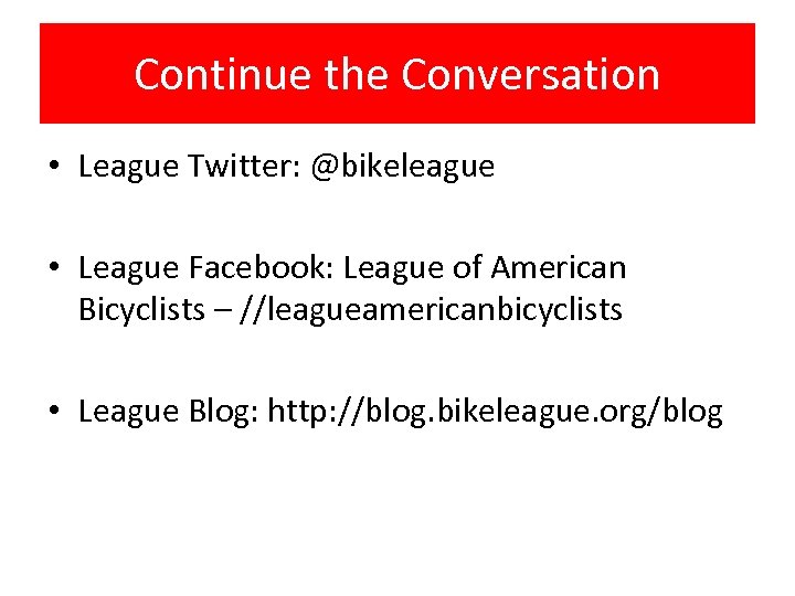 Continue the Conversation • League Twitter: @bikeleague • League Facebook: League of American Bicyclists