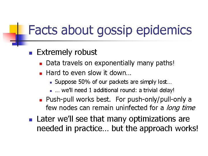 Facts about gossip epidemics n Extremely robust n n Data travels on exponentially many