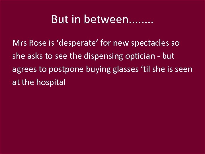 But in between. . . . Mrs Rose is ‘desperate’ for new spectacles so