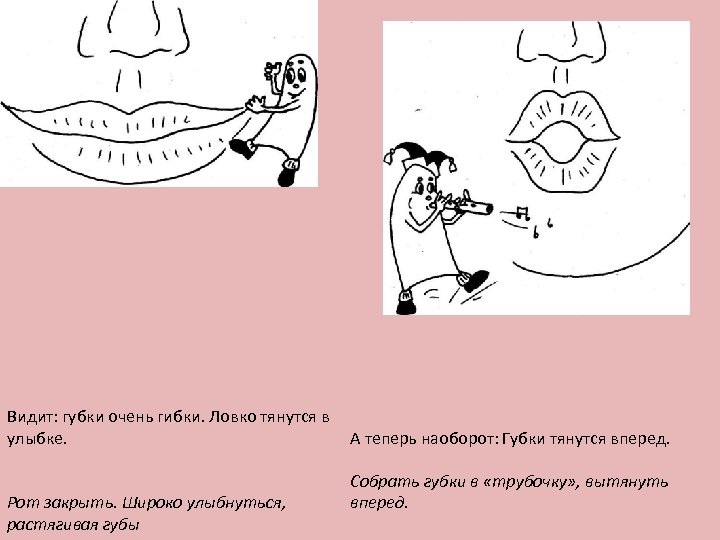 Видит: губки очень гибки. Ловко тянутся в А теперь наоборот: Губки тянутся вперед. улыбке.