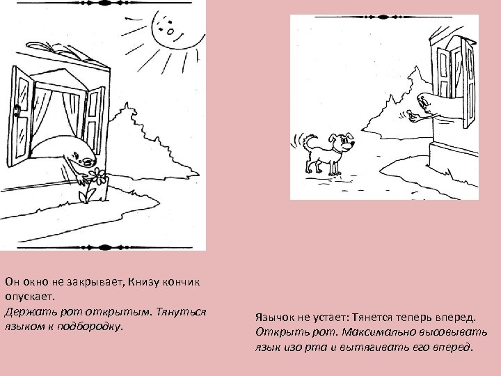 Он окно не закрывает, Книзу кончик опускает. Держать рот открытым. Тянуться языком к подбородку.