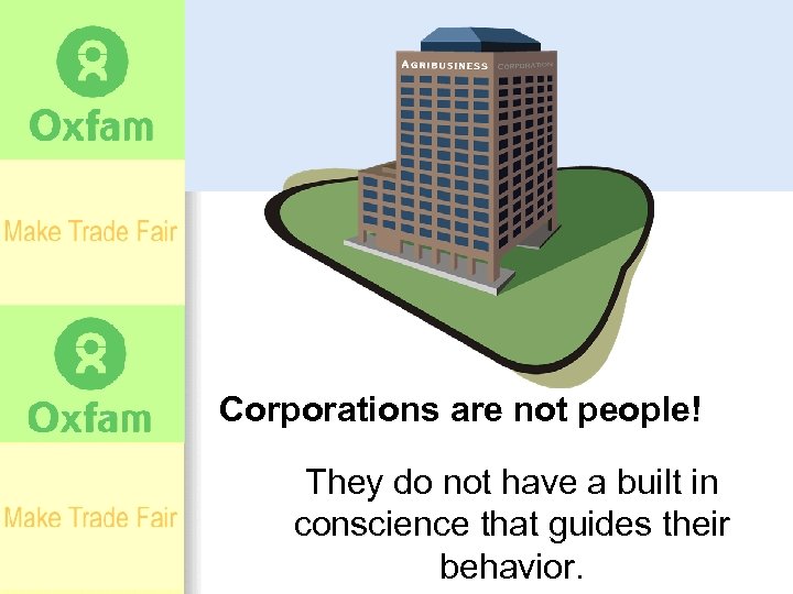 Corporations are not people! They do not have a built in conscience that guides