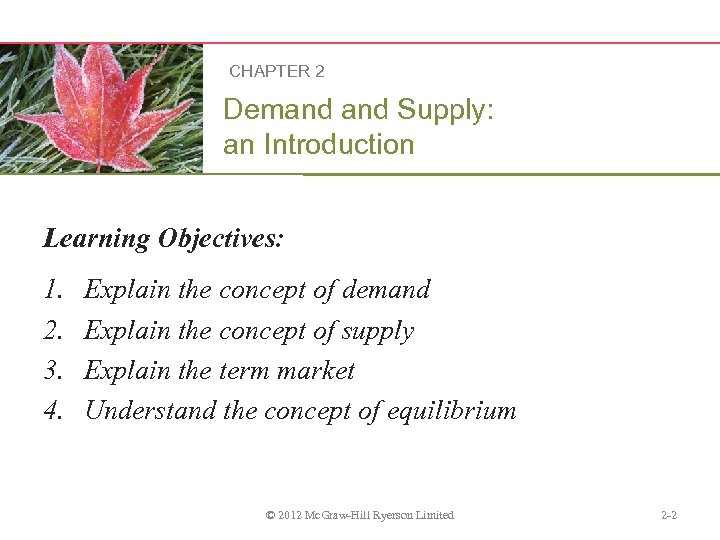 CHAPTER 2 Demand Supply: an Introduction Learning Objectives: 1. 2. 3. 4. Explain the