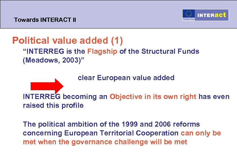 Towards INTERACT II Political value added (1) “INTERREG is the Flagship of the Structural
