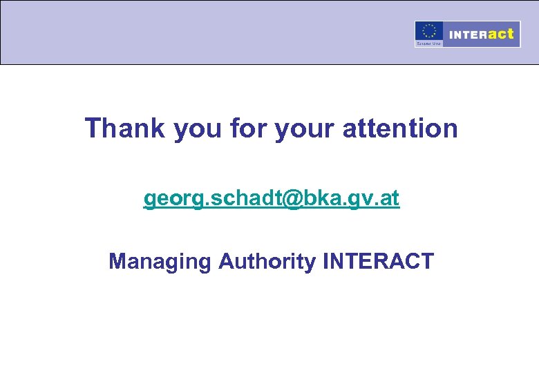 Thank you for your attention georg. schadt@bka. gv. at Managing Authority INTERACT 