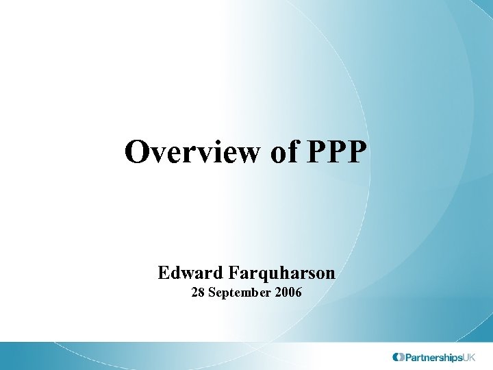 Overview of PPP Edward Farquharson 28 September 2006 