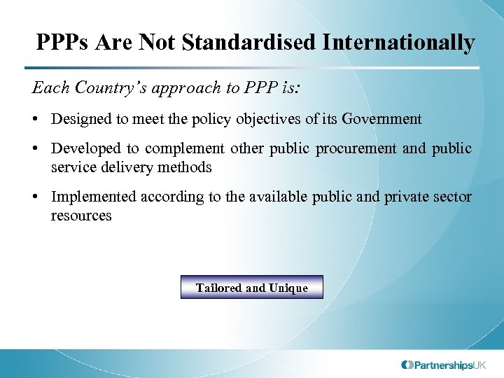 PPPs Are Not Standardised Internationally Each Country’s approach to PPP is: • Designed to