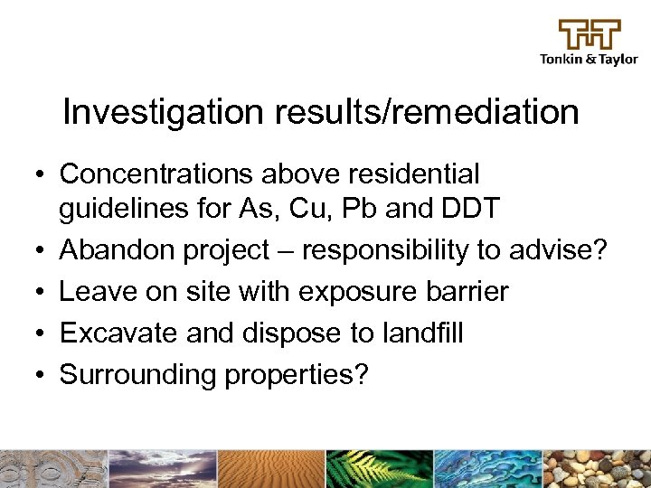 Investigation results/remediation • Concentrations above residential guidelines for As, Cu, Pb and DDT •