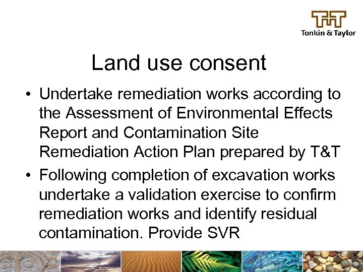 Land use consent • Undertake remediation works according to the Assessment of Environmental Effects