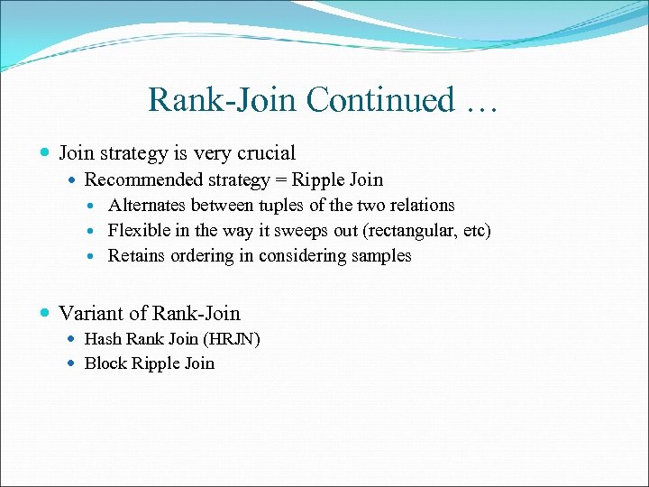 Rank-Join Continued … Join strategy is very crucial Recommended strategy = Ripple Join Alternates