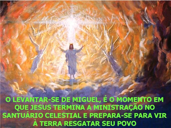 O LEVANTAR-SE DE MIGUEL, É O MOMENTO EM QUE JESUS TERMINA A MINISTRAÇÃO NO