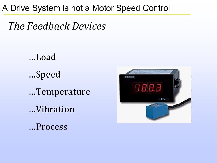A Drive System is not a Motor Speed Control The Feedback Devices …Load …Speed