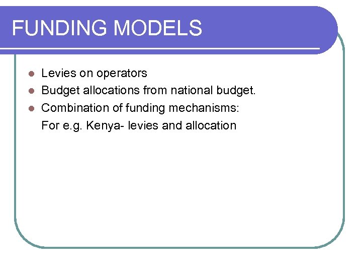 FUNDING MODELS Levies on operators l Budget allocations from national budget. l Combination of