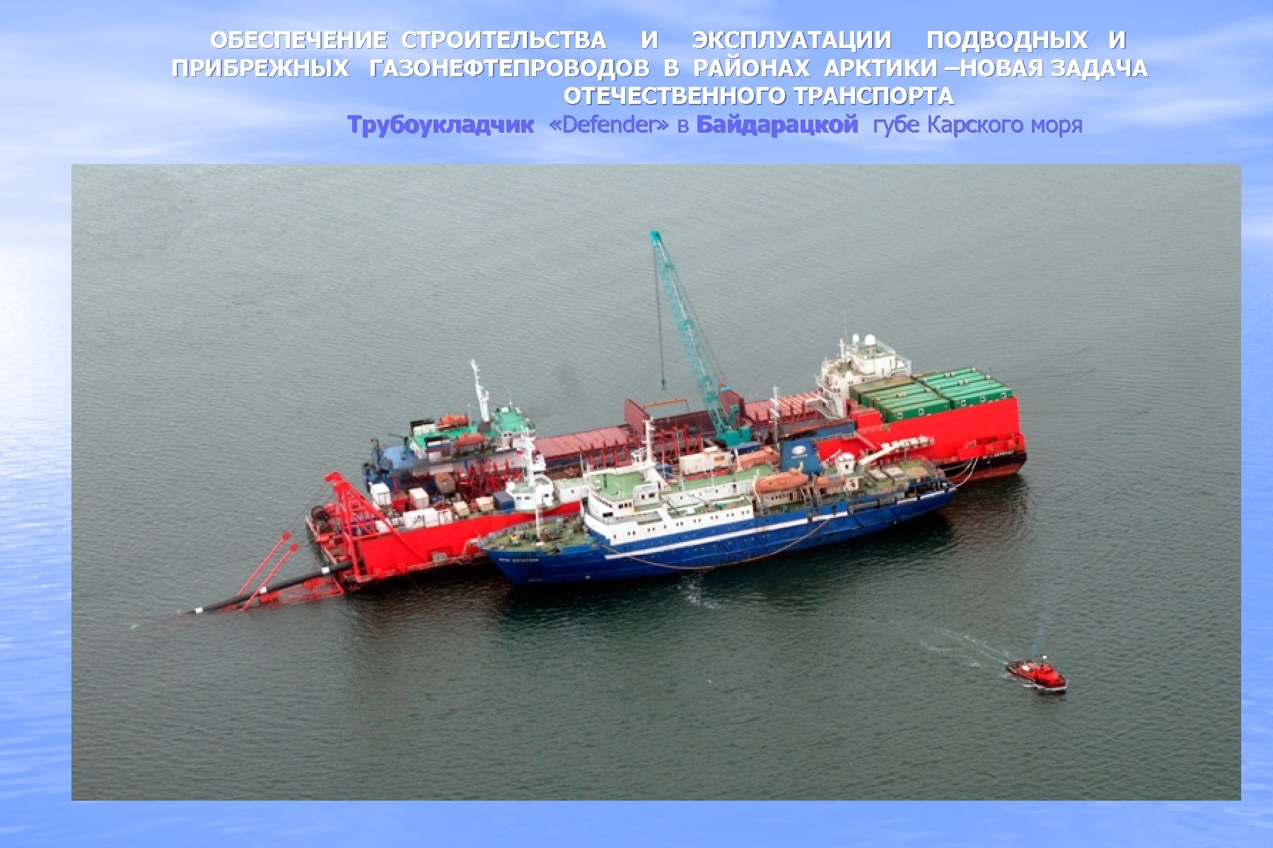 ОБЕСПЕЧЕНИЕ СТРОИТЕЛЬСТВА И ЭКСПЛУАТАЦИИ ПОДВОДНЫХ И ПРИБРЕЖНЫХ ГАЗОНЕФТЕПРОВОДОВ В РАЙОНАХ АРКТИКИ –НОВАЯ ЗАДАЧА ОТЕЧЕСТВЕННОГО