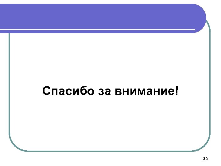 Спасибо за внимание! 30 