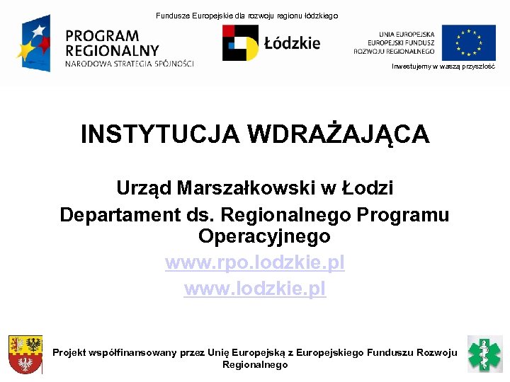 Fundusze Europejskie dla rozwoju regionu łódzkiego Inwestujemy w waszą przyszłość INSTYTUCJA WDRAŻAJĄCA Urząd Marszałkowski