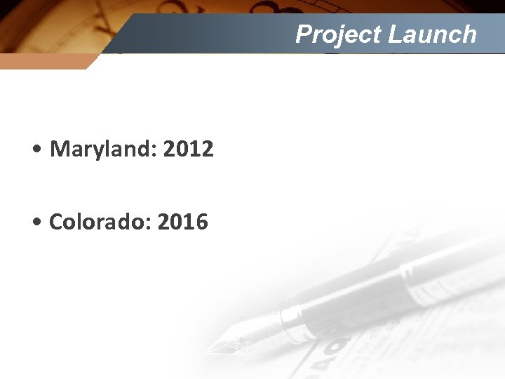 Project Launch • Maryland: 2012 • Colorado: 2016 