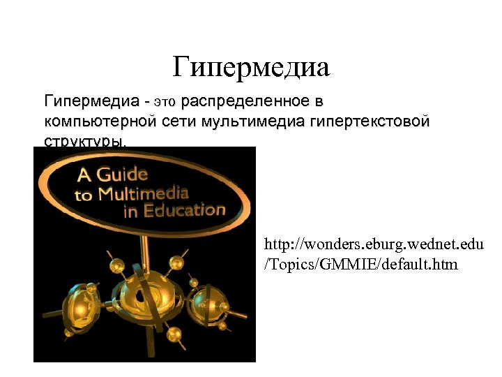 Гипермедиа - это распределенное в компьютерной сети мультимедиа гипертекстовой структуры. http: //wonders. eburg. wednet.