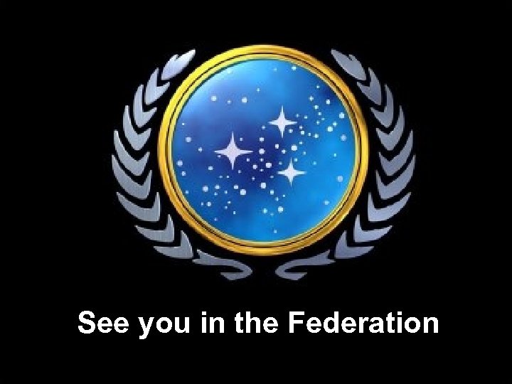 See you in the Federation 