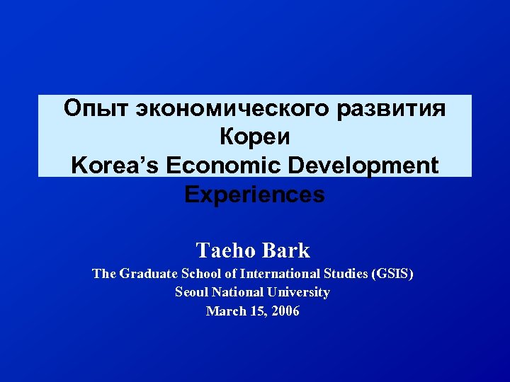 Опыт экономического развития Кореи Korea’s Economic Development Experiences Taeho Bark The Graduate School of