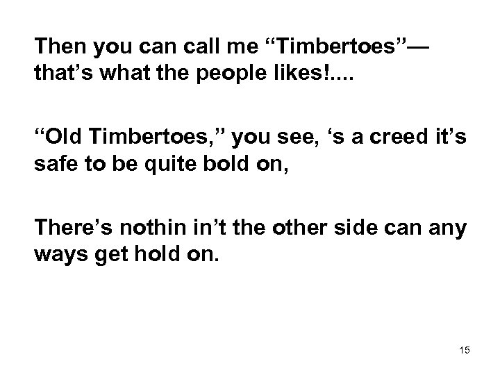 Then you can call me “Timbertoes”— that’s what the people likes!. . “Old Timbertoes,