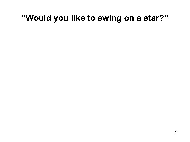 “Would you like to swing on a star? ” 45 