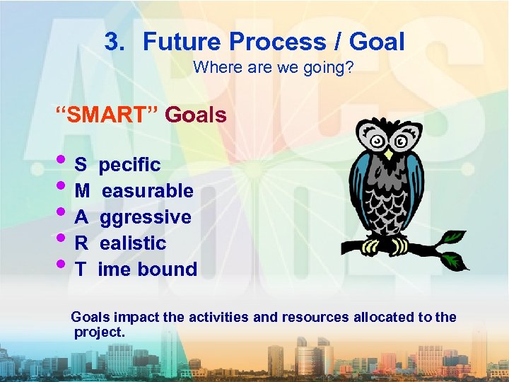 3. Future Process / Goal Where are we going? “SMART” Goals • S pecific