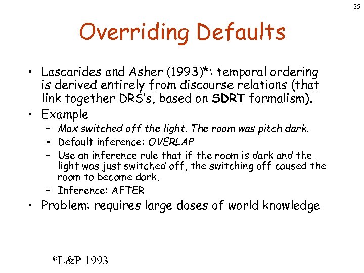 25 Overriding Defaults • Lascarides and Asher (1993)*: temporal ordering is derived entirely from