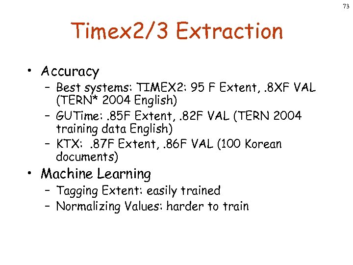 73 Timex 2/3 Extraction • Accuracy – Best systems: TIMEX 2: 95 F Extent,