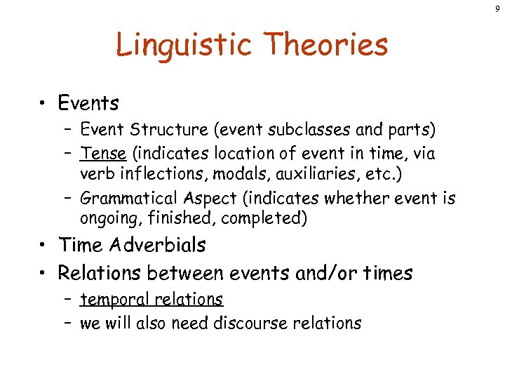 9 Linguistic Theories • Events – Event Structure (event subclasses and parts) – Tense