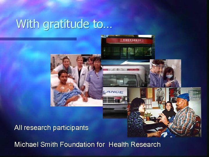 With gratitude to… All research participants Michael Smith Foundation for Health Research 