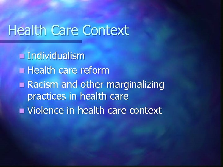 Health Care Context n Individualism n Health care reform n Racism and other marginalizing