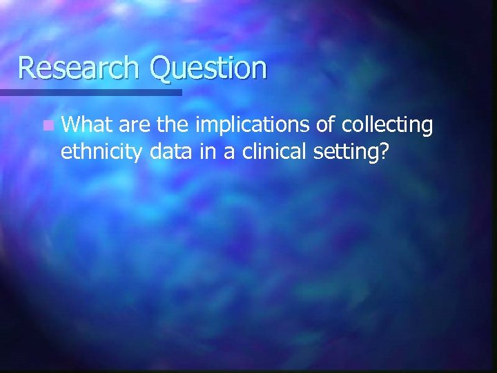 Research Question n What are the implications of collecting ethnicity data in a clinical