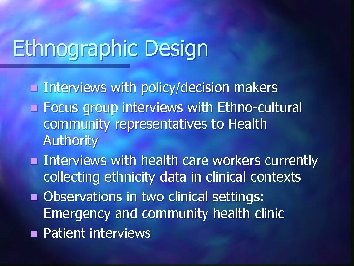 Ethnographic Design n n Interviews with policy/decision makers Focus group interviews with Ethno-cultural community