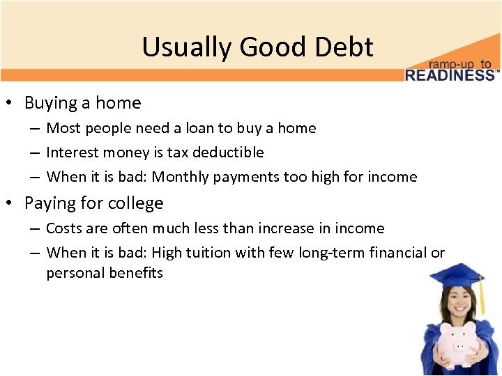 Usually Good Debt • Buying a home – Most people need a loan to