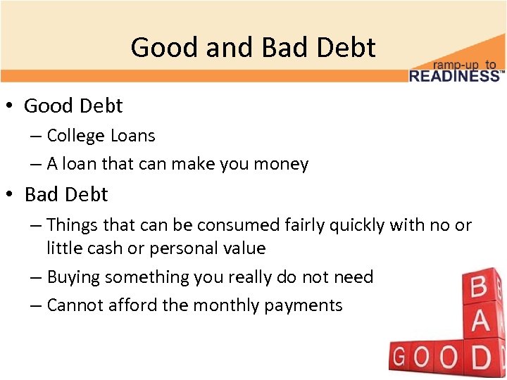 Good and Bad Debt • Good Debt – College Loans – A loan that