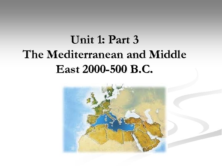 Unit 1: Part 3 The Mediterranean and Middle East 2000 -500 B. C. 
