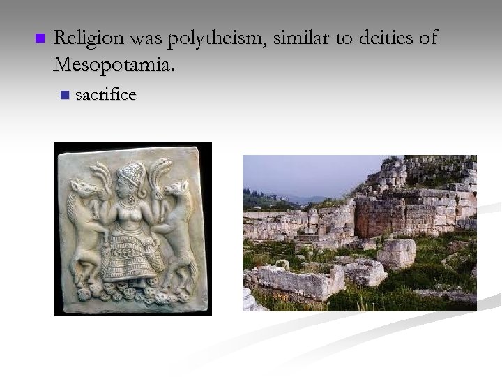 n Religion was polytheism, similar to deities of Mesopotamia. n sacrifice 