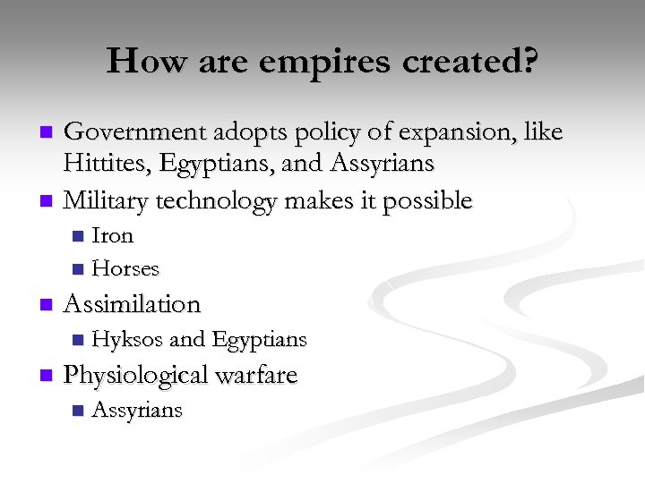How are empires created? Government adopts policy of expansion, like Hittites, Egyptians, and Assyrians