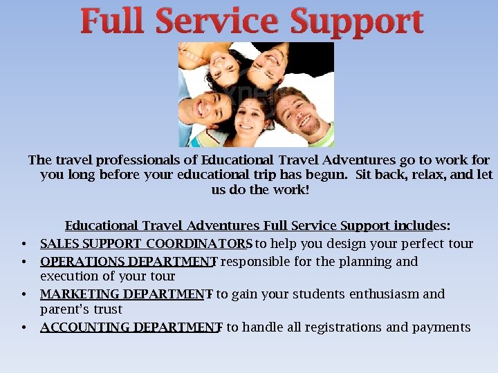 Full Service Support The travel professionals of Educational Travel Adventures go to work for