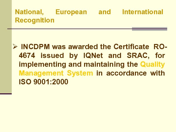 National, European Recognition and International Ø INCDPM was awarded the Certificate RO 4674 issued