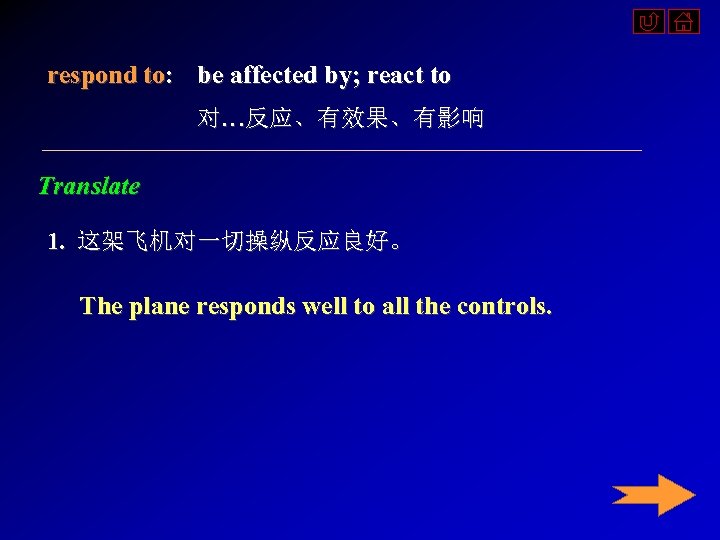 respond to: be affected by; react to 对…反应、有效果、有影响 Translate 1. 这架飞机对一切操纵反应良好。 The plane responds