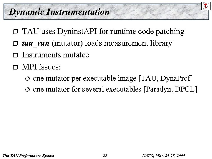 Dynamic Instrumentation r r TAU uses Dyninst. API for runtime code patching tau_run (mutator)