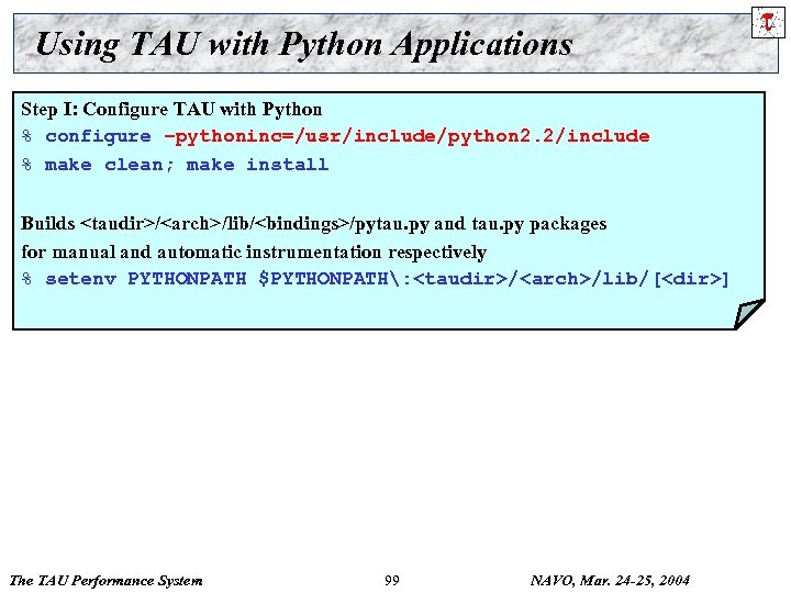 Using TAU with Python Applications Step I: Configure TAU with Python % configure –pythoninc=/usr/include/python