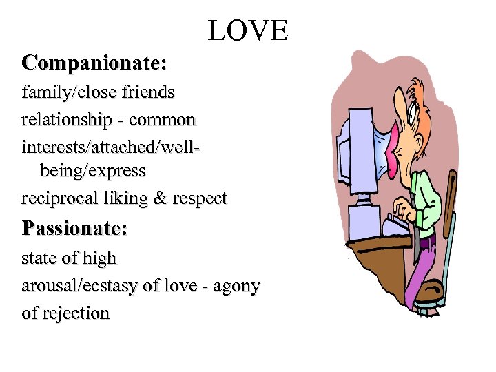 LOVE Companionate: family/close friends relationship - common interests/attached/wellbeing/express reciprocal liking & respect Passionate: state