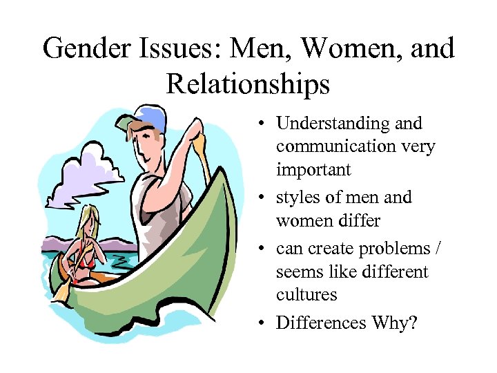 Gender Issues: Men, Women, and Relationships • Understanding and communication very important • styles