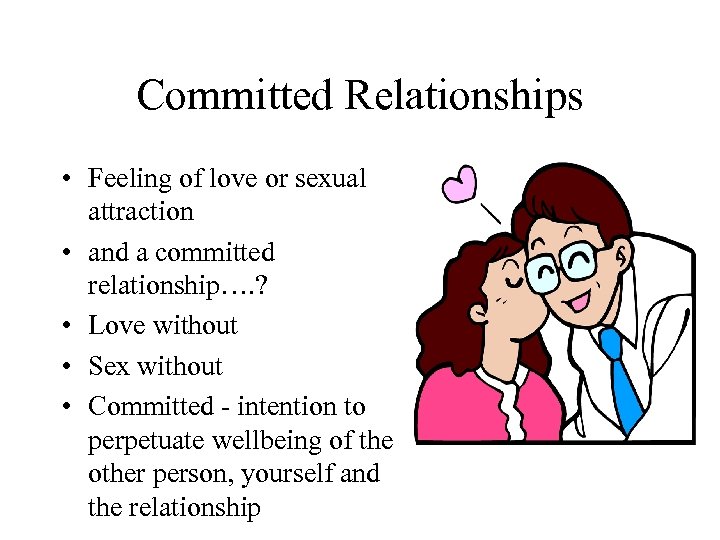 Committed Relationships • Feeling of love or sexual attraction • and a committed relationship….