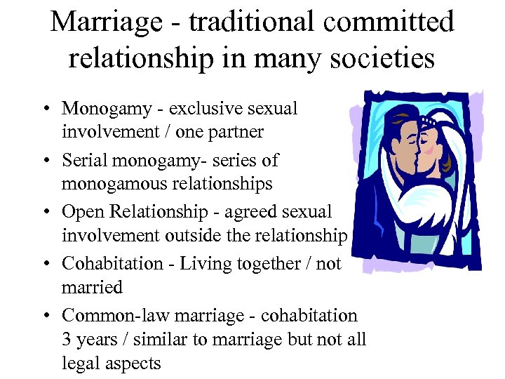 Marriage - traditional committed relationship in many societies • Monogamy - exclusive sexual involvement