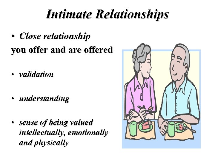 Intimate Relationships • Close relationship you offer and are offered • validation • understanding