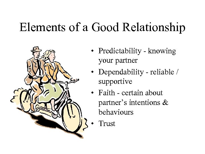 Elements of a Good Relationship • Predictability - knowing your partner • Dependability -